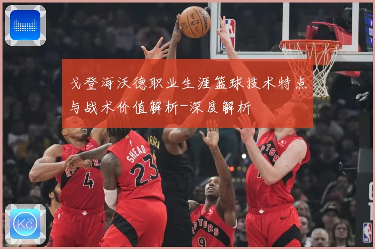 戈登海沃德职业生涯篮球技术特点与战术价值解析-深度解析