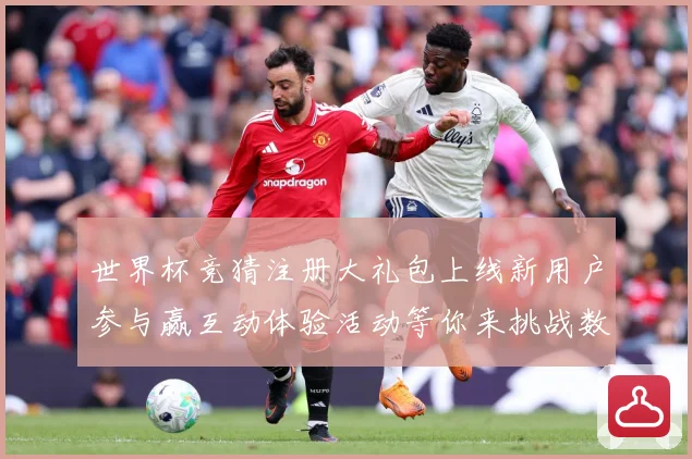 世界杯竞猜注册大礼包上线新用户参与赢互动体验活动等你来挑战数据研判-深度解析