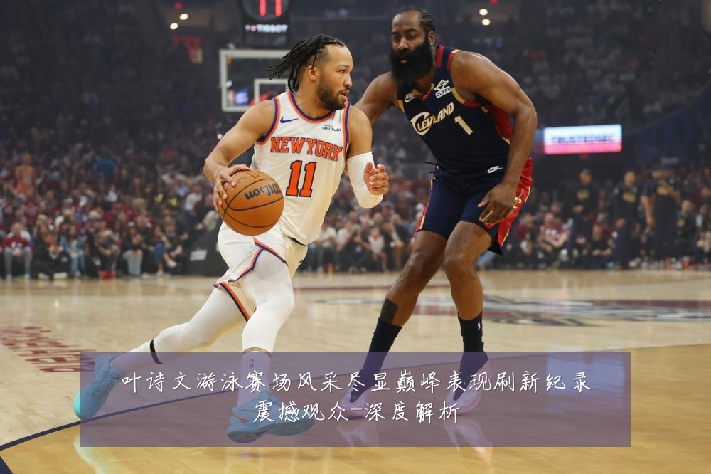 叶诗文游泳赛场风采尽显巅峰表现刷新纪录震撼观众-深度解析
