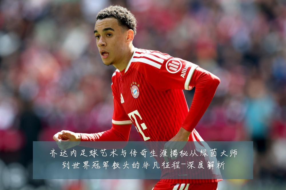 齐达内足球艺术与传奇生涯揭秘从绿茵大师到世界冠军教头的非凡征程-深度解析