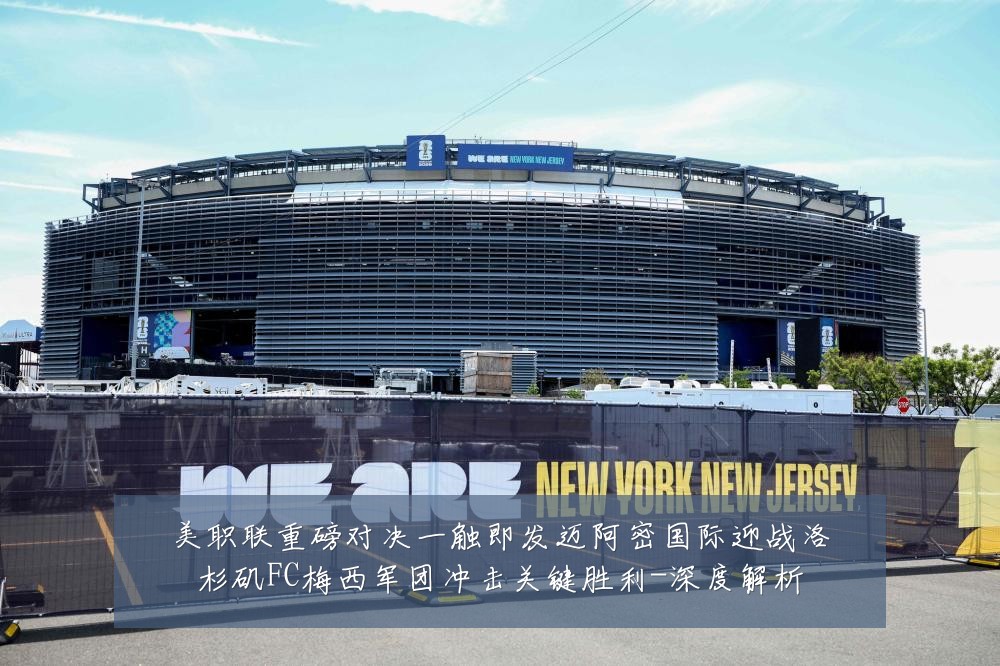 美职联重磅对决一触即发迈阿密国际迎战洛杉矶FC梅西军团冲击关键胜利-深度解析
