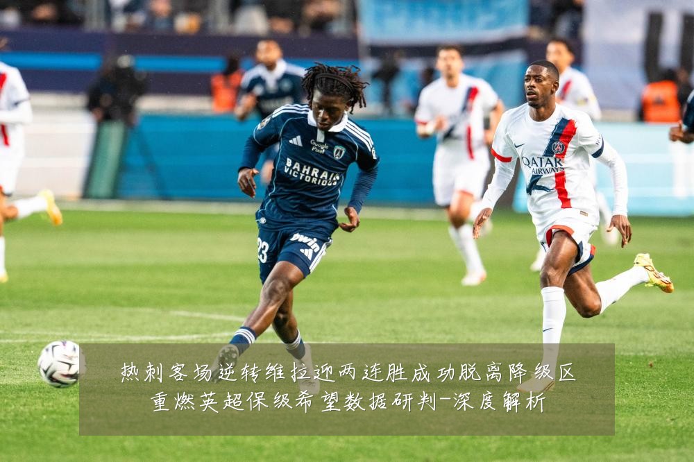 热刺客场逆转维拉迎两连胜成功脱离降级区重燃英超保级希望数据研判-深度解析