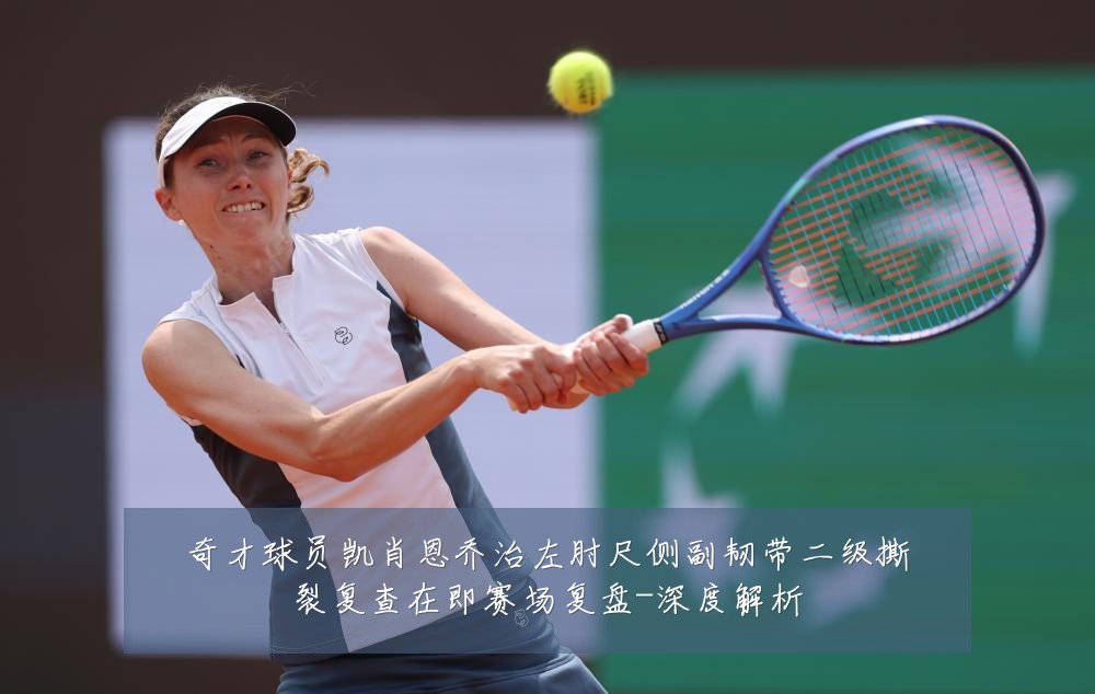 奇才球员凯肖恩乔治左肘尺侧副韧带二级撕裂复查在即赛场复盘-深度解析