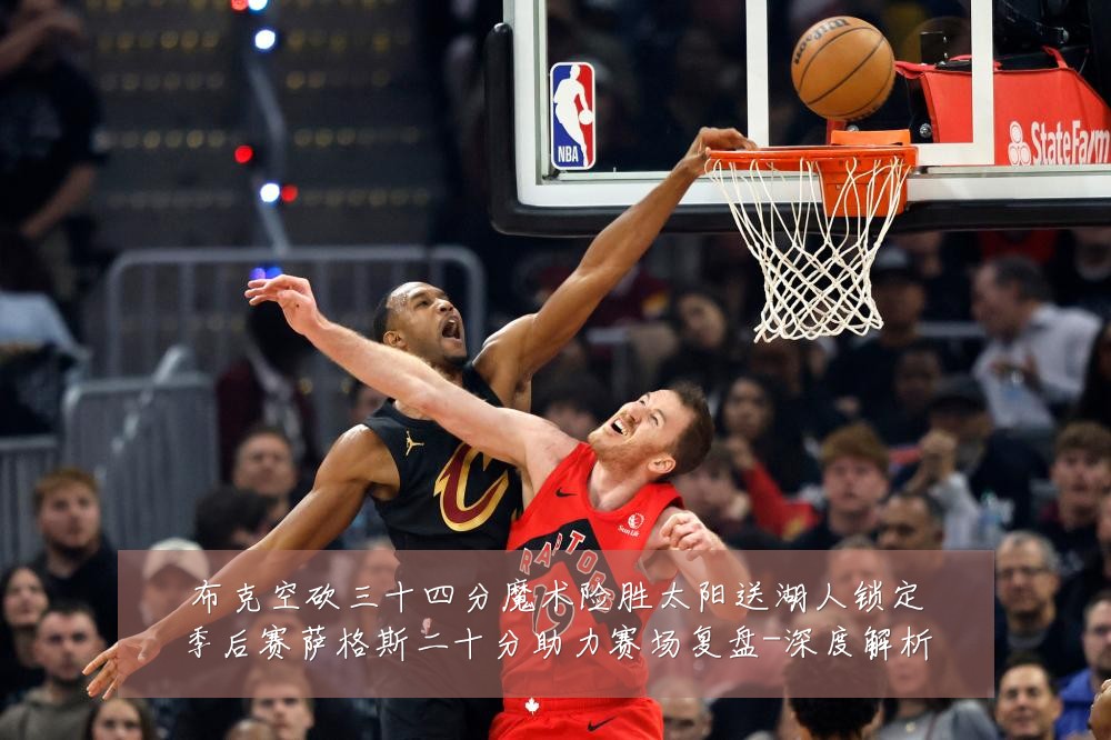 布克空砍三十四分魔术险胜太阳送湖人锁定季后赛萨格斯二十分助力赛场复盘-深度解析